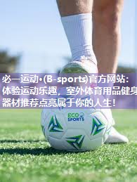 必一运动·(B-sports)官方网站：体验运动乐趣，室外体育用品健身器材推荐点亮属于你的人生！