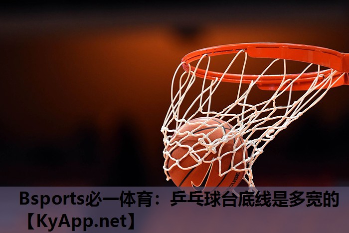 Bsports必一体育：乒乓球台底线是多宽的