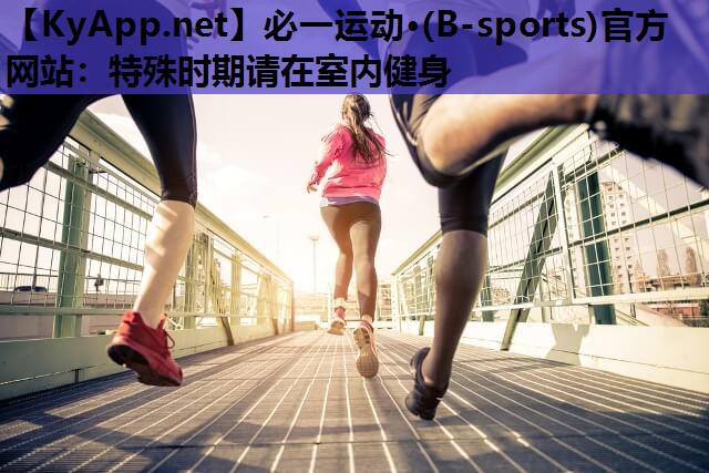 必一运动·(B-sports)官方网站：特殊时期请在室内健身