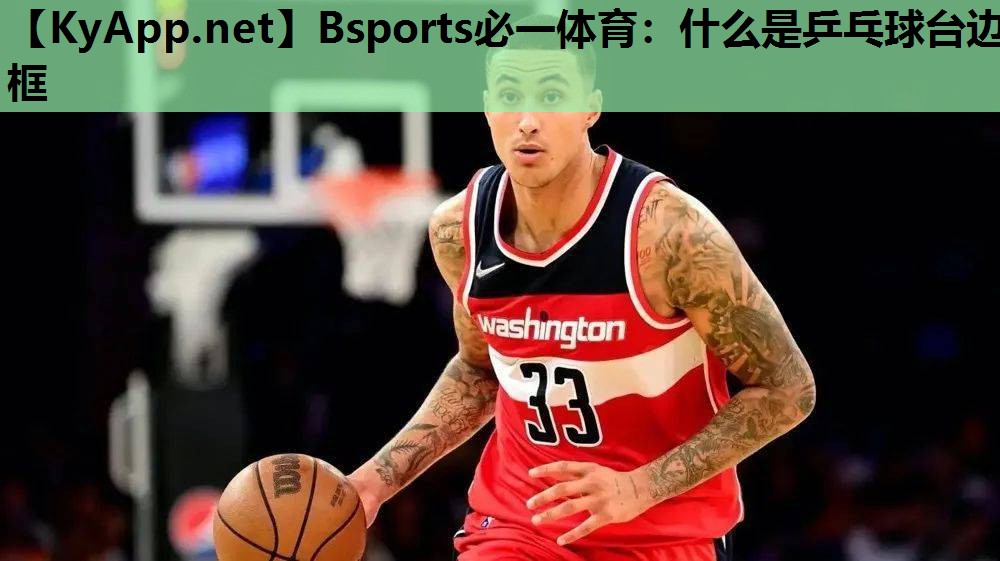 Bsports必一体育：什么是乒乓球台边框