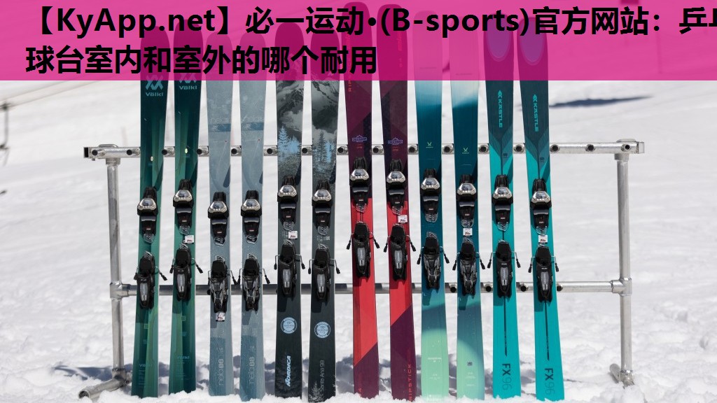 必一运动·(B-sports)官方网站：乒乓球台室内和室外的哪个耐用