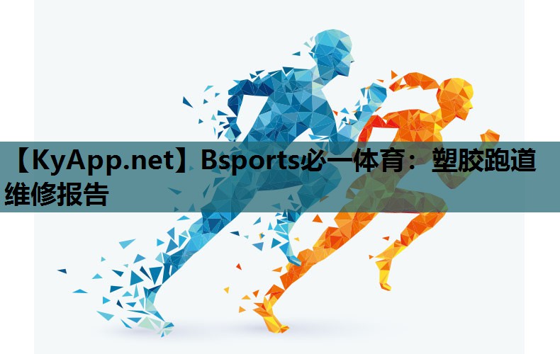 Bsports必一体育：塑胶跑道维修报告