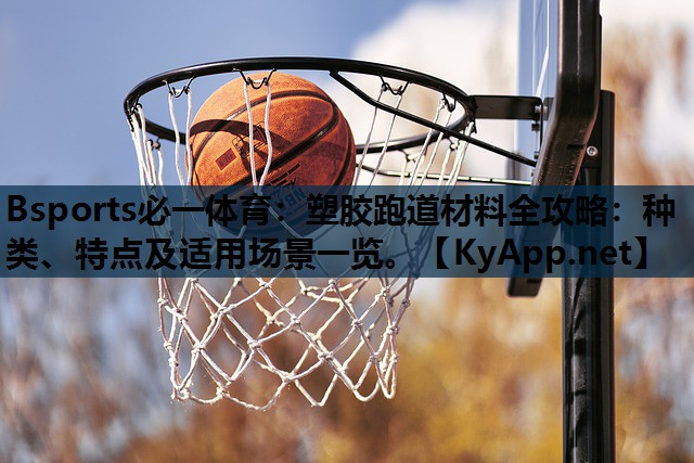 Bsports必一体育：塑胶跑道材料全攻略：种类、特点及适用场景一览。