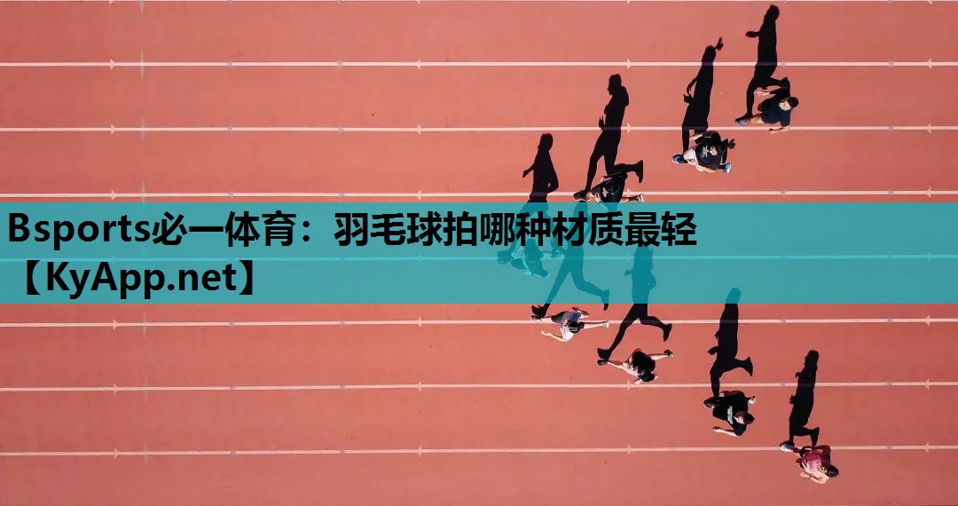羽毛球拍哪种材质最轻